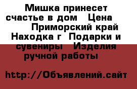 Мишка принесет счастье в дом › Цена ­ 1 500 - Приморский край, Находка г. Подарки и сувениры » Изделия ручной работы   